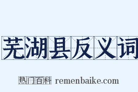 芜湖县反义词是什么意思的图片